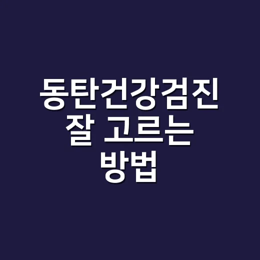 동탄건강검진 잘 고르는 방법, 예약 전 확인할 것들 - 요약