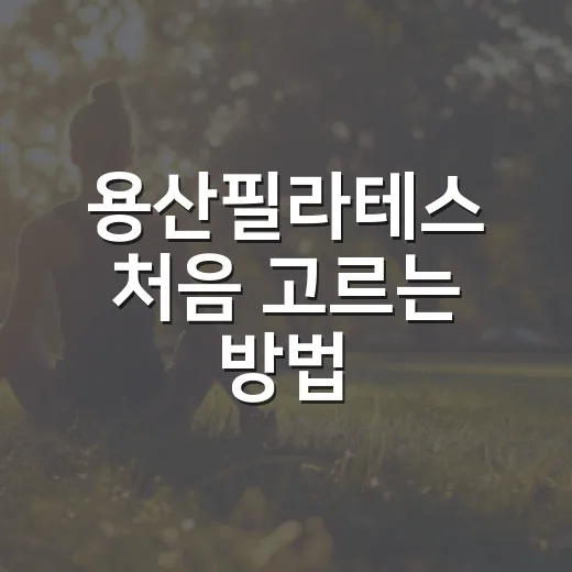 용산필라테스 처음 고르는 방법, 동네와 수업 방식부터 이렇게 보면 쉬워요 - 요약