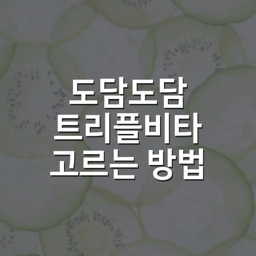 도담도담 트리플비타 고르는 방법, 아이 나이와 성분 기준으로 보면 쉬워요 - 요약