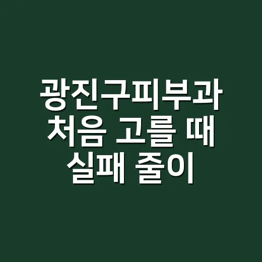 광진구피부과 처음 고를 때 실패 줄이는 방법 - 요약