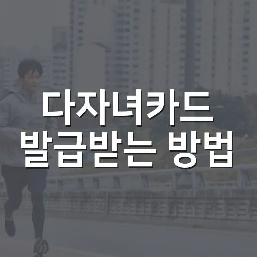 다자녀카드 발급받는 방법, 2자녀 가정이라면 이렇게 챙기세요 - 요약