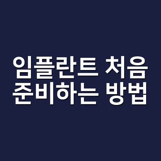 임플란트 처음 준비하는 방법: 비용, 보험, 관리까지 이렇게 챙기기 - 요약