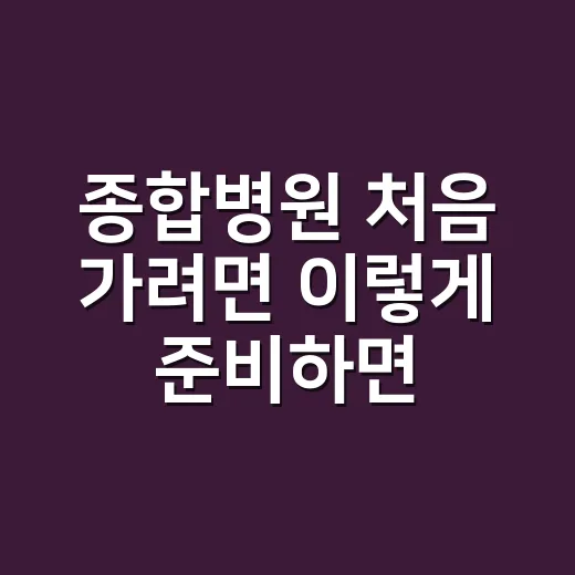 종합병원 처음 가려면 이렇게 준비하면 편합니다 - 요약