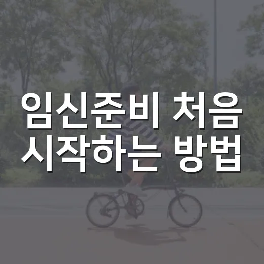 임신준비 처음 시작하는 방법: 병원 상담부터 생활 습관까지 이렇게 챙기기 - 요약