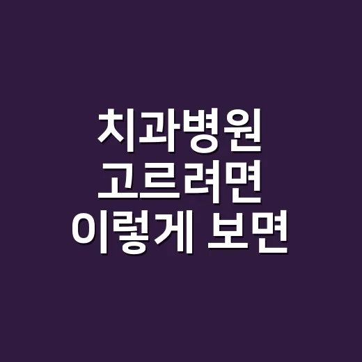 치과병원 고르려면 이렇게 보면 덜 헤맵니다 - 요약