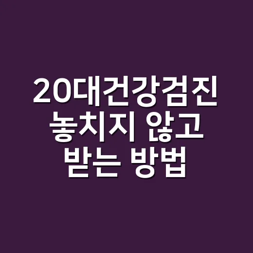 20대건강검진 놓치지 않고 받는 방법, 대상 확인부터 예약까지 - 요약