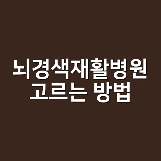 뇌경색재활병원 고르는 방법, 가족이 입원 전 확인할 기준 - 요약