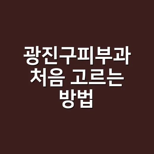 광진구피부과 처음 고르는 방법: 진료 목적별로 이렇게 비교하세요 - 요약