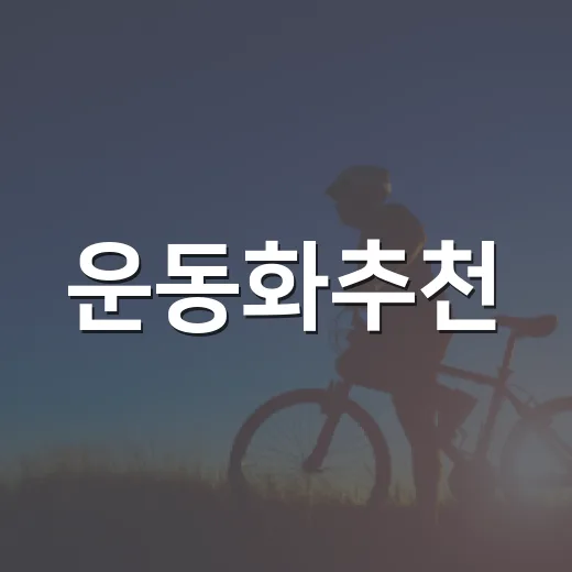 운동화추천, 발 편한 신발 고르는 방법부터 용도별 선택까지 - 요약