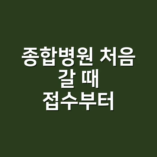 종합병원 처음 갈 때 접수부터 비용까지 덜 헤매는 방법 - 요약