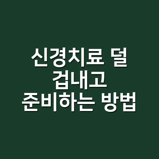 신경치료 덜 겁내고 준비하는 방법 - 요약