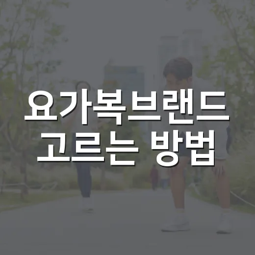 요가복브랜드 고르는 방법, 첫 구매 실패 줄이려면 이렇게 - 요약
