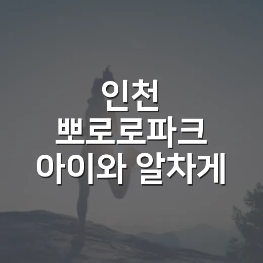 인천 뽀로로파크 아이와 알차게 다녀오는 방법 - 요약