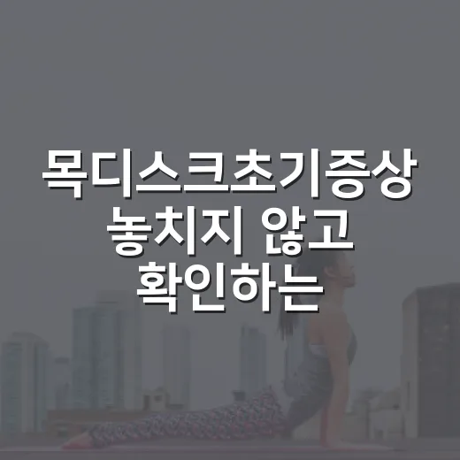목디스크초기증상 놓치지 않고 확인하는 방법 - 요약
