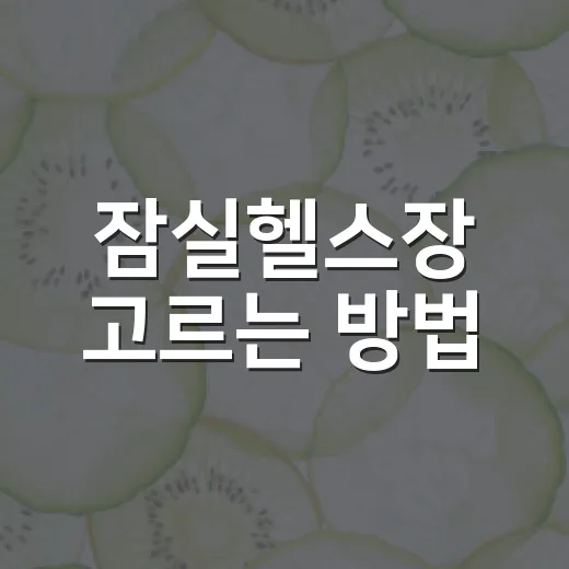 잠실헬스장 고르는 방법, 처음 등록하기 전에 보면 좋은 기준 - 요약