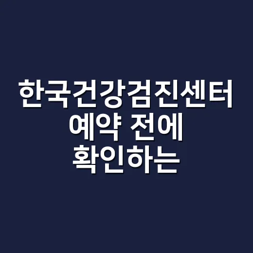한국건강검진센터 예약 전에 확인하는 방법 - 요약