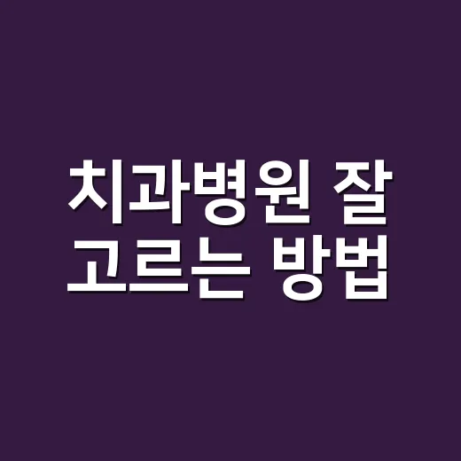 치과병원 잘 고르는 방법: 예약 전 확인하면 좋은 7가지 기준 - 요약