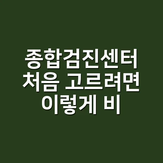 종합검진센터 처음 고르려면 이렇게 비교하는 방법 - 요약