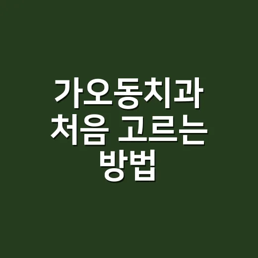 가오동치과 처음 고르는 방법, 예약 전 체크하면 좋은 기준 - 요약