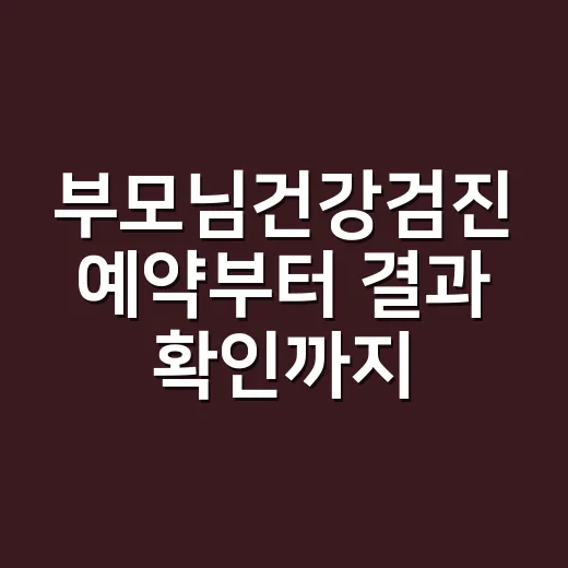 부모님건강검진 예약부터 결과 확인까지 챙기는 방법 - 요약