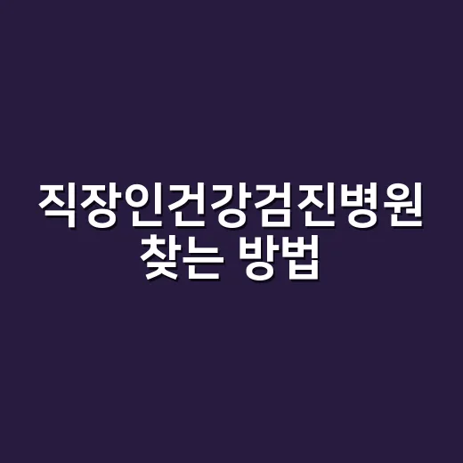 직장인건강검진병원 찾는 방법, 예약 전 이것만 확인하세요 - 요약