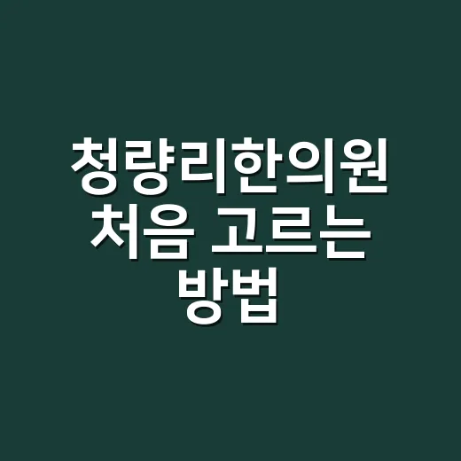 청량리한의원 처음 고르는 방법, 증상별로 이렇게 비교하면 편해요 - 요약