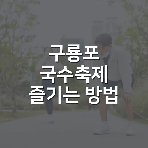 구룡포 국수축제 즐기는 방법, 초보 방문자는 이렇게 움직이면 편해요 - 요약