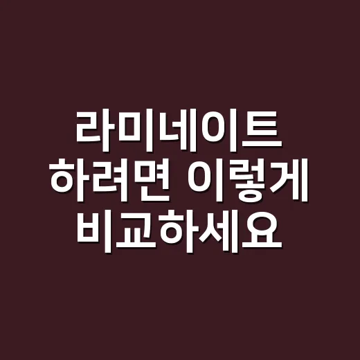 라미네이트 하려면 이렇게 비교하세요: 비용보다 먼저 볼 7가지 - 요약