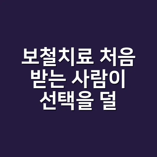 보철치료 처음 받는 사람이 선택을 덜 헷갈리게 하는 방법 - 요약