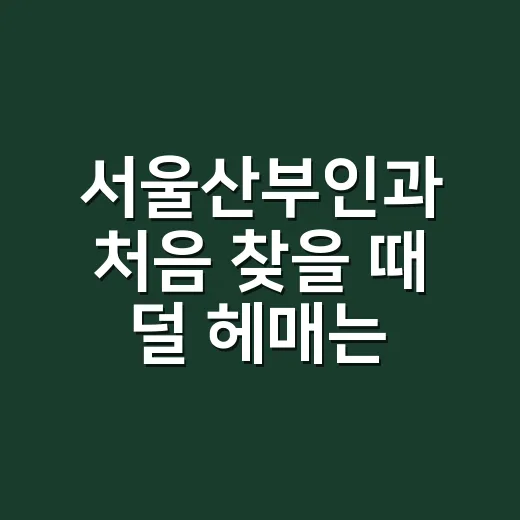 서울산부인과 처음 찾을 때 덜 헤매는 방법 - 요약
