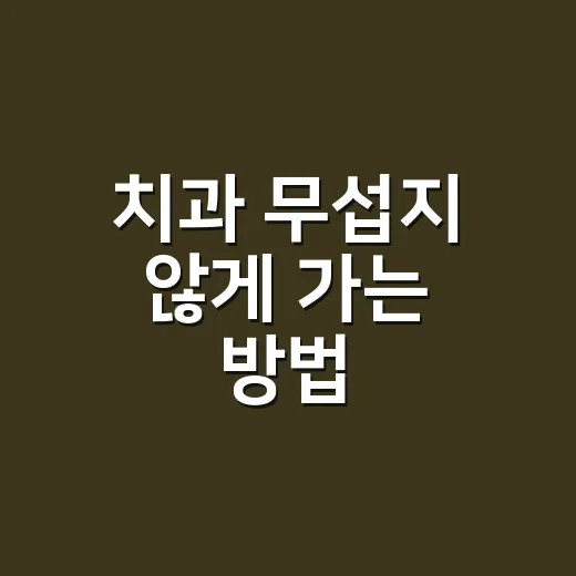 치과 무섭지 않게 가는 방법, 예약 전 체크하면 좋은 것들 - 요약