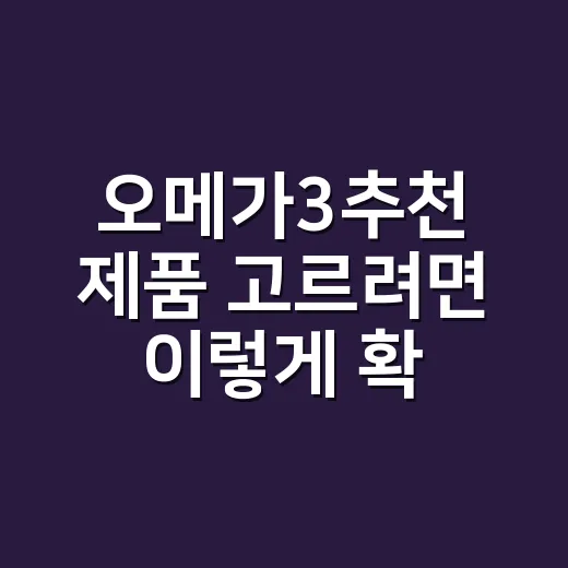 오메가3추천 제품 고르려면 이렇게 확인하세요 - 요약