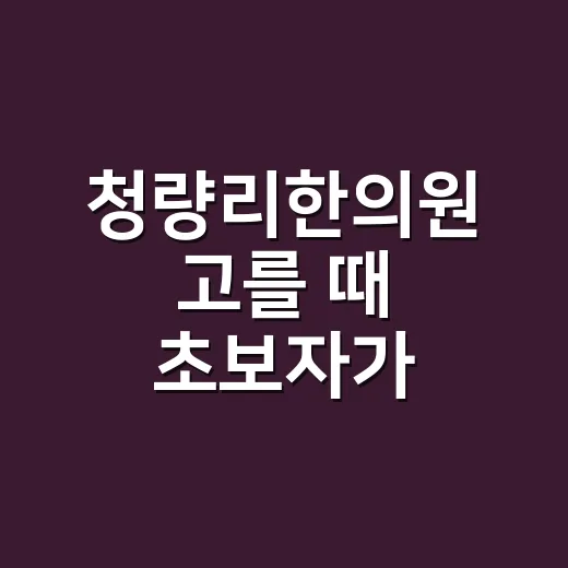 청량리한의원 고를 때 초보자가 확인하는 방법 - 요약