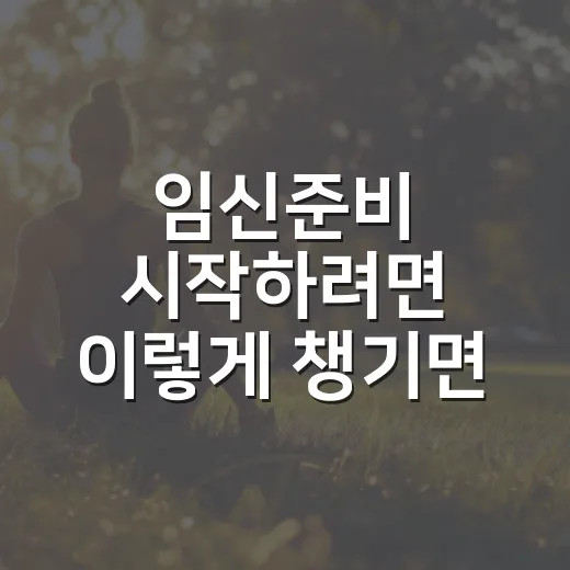 임신준비 시작하려면 이렇게 챙기면 편해요 - 요약
