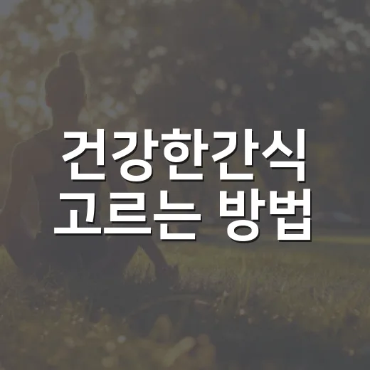 건강한간식 고르는 방법, 배고픔은 잡고 부담은 줄이려면 이렇게 - 요약
