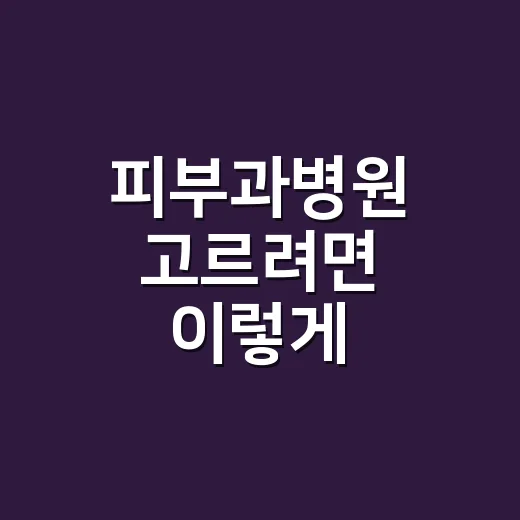피부과병원 고르려면 이렇게 확인하세요: 초보자를 위한 방문 전 체크 방법 - 요약