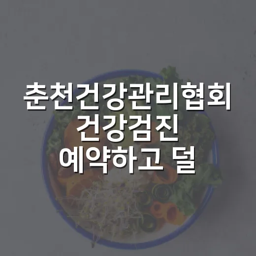춘천건강관리협회 건강검진 예약하고 덜 헤매는 방법 - 요약