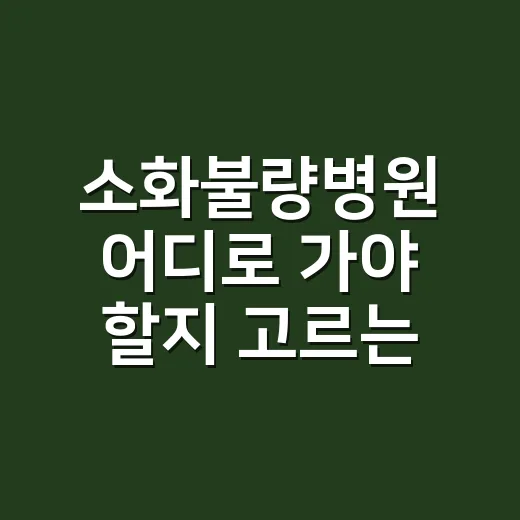 소화불량병원 어디로 가야 할지 고르는 방법 - 요약