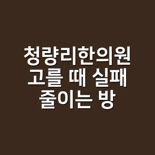 청량리한의원 고를 때 실패 줄이는 방법 - 요약