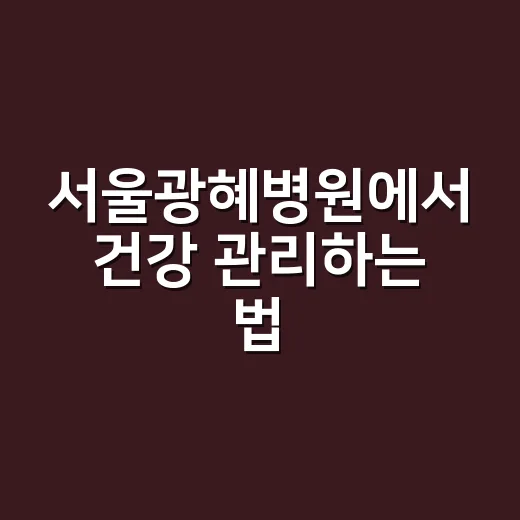 서울광혜병원에서 건강 관리하는 법 - 요약