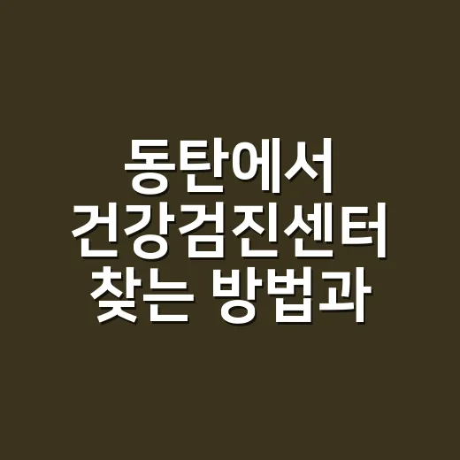 동탄에서 건강검진센터 찾는 방법과 꿀팁 - 요약