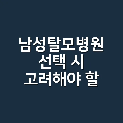 남성탈모병원 선택 시 고려해야 할 사항 - 요약