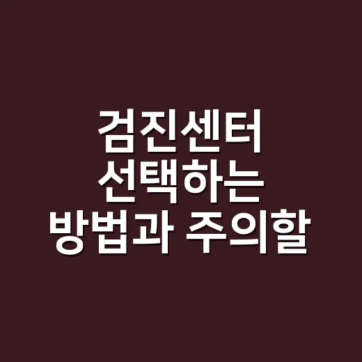 검진센터 선택하는 방법과 주의할 점 - 요약