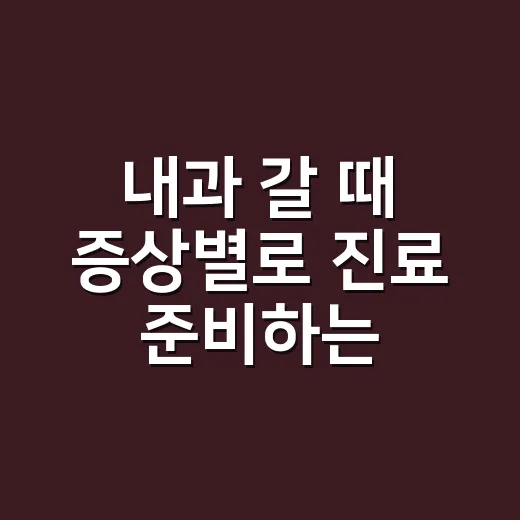 내과 갈 때 증상별로 진료 준비하는 방법 - 요약
