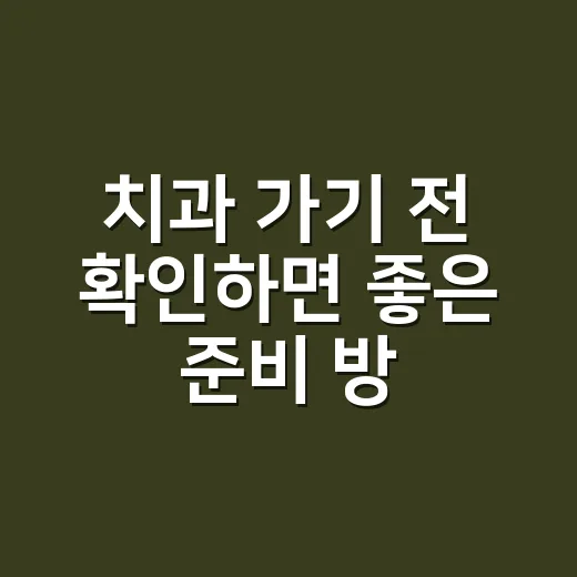 치과 가기 전 확인하면 좋은 준비 방법 - 요약