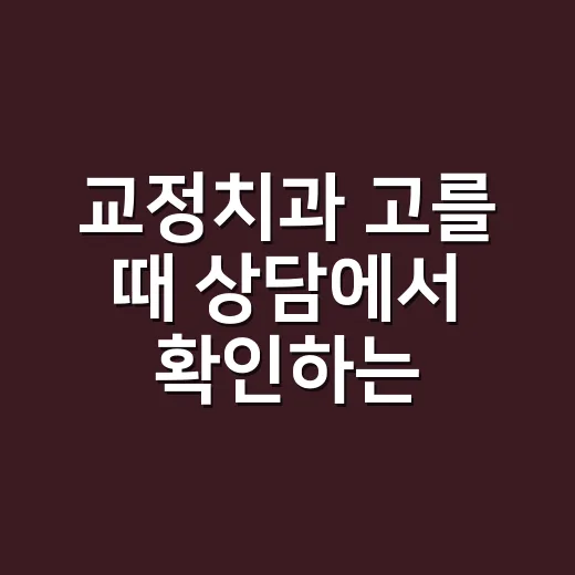 교정치과 고를 때 상담에서 확인하는 방법 - 요약