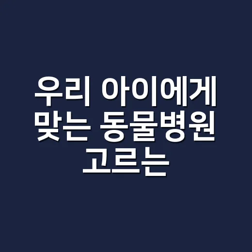 우리 아이에게 맞는 동물병원 고르는 방법 - 요약