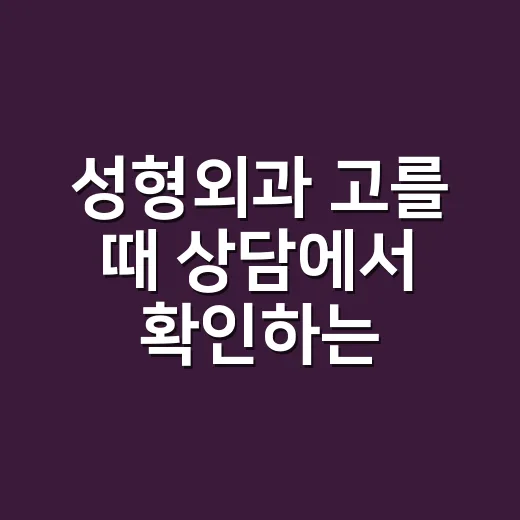 성형외과 고를 때 상담에서 확인하는 방법 - 요약