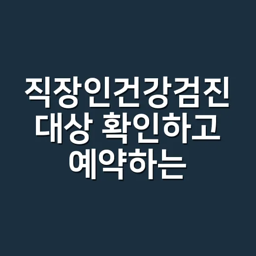 직장인건강검진 대상 확인하고 예약하는 방법 - 요약