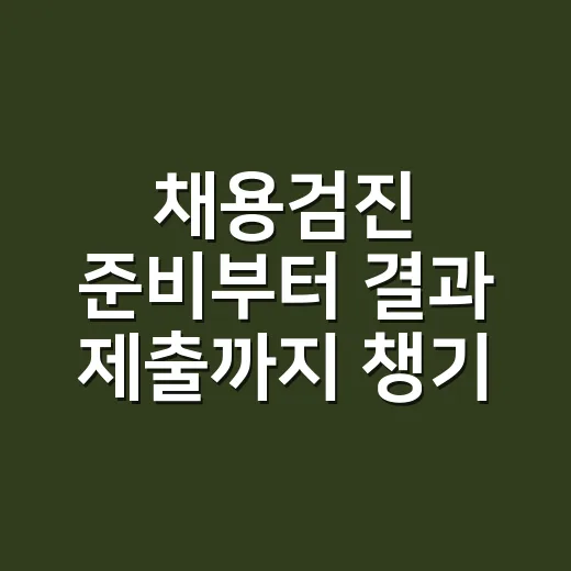 채용검진 준비부터 결과 제출까지 챙기는 방법 - 요약